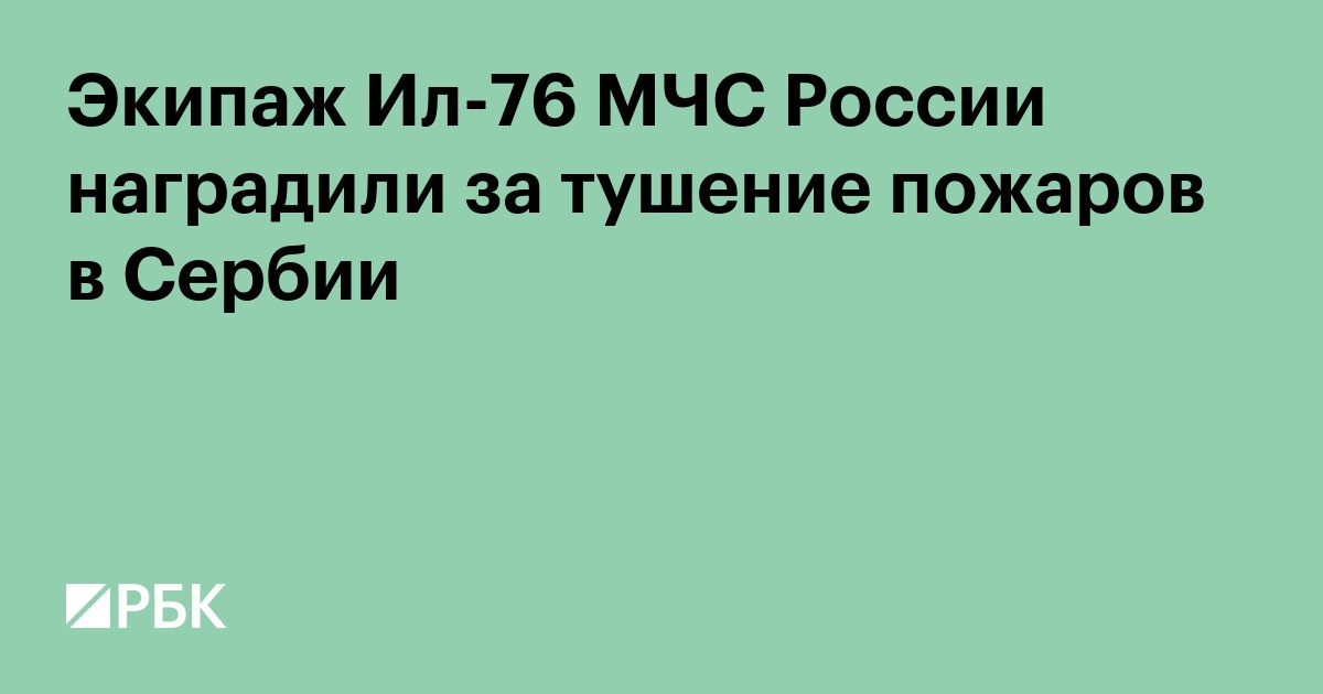 Экипаж Ил-76 МЧС России наградили за тушение пожаров в Сербии