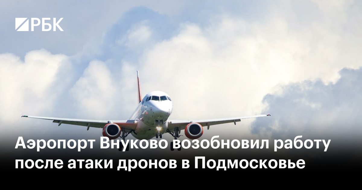 Аэропорт Внуково возобновил работу после атаки дронов в Подмосковье —РБК