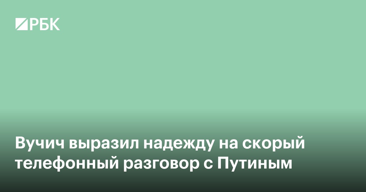 Вучич выразил надежду на скорый телефонный разговор с Путиным