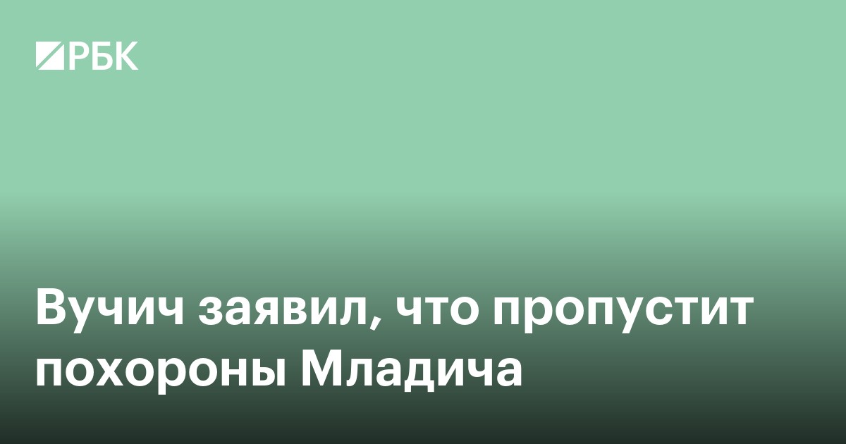 Вучич заявил, что пропустит похороны Младича