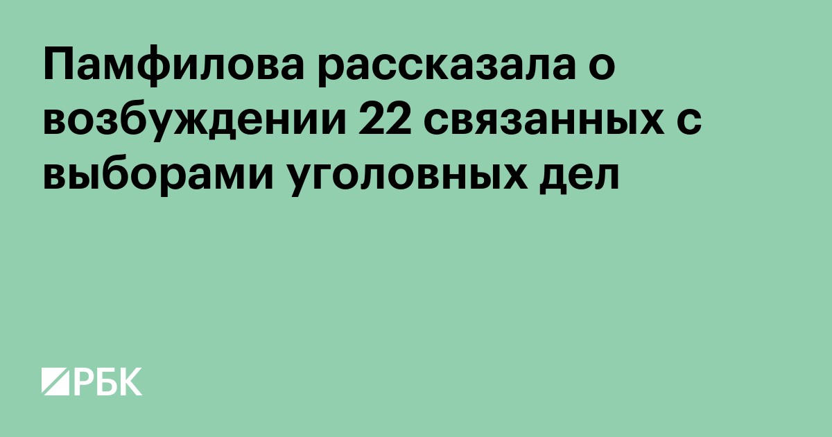 Памфилова рассказала о возбуждении 22 связанных с выборами уголовных дел