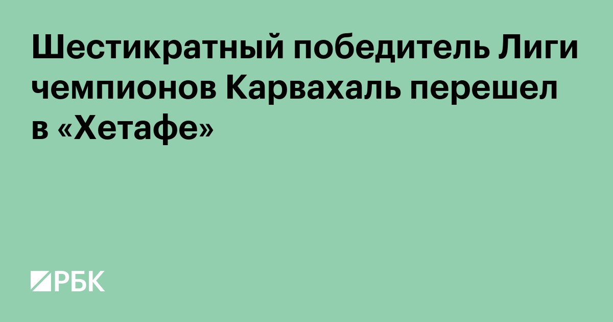 Шестикратный победитель Лиги чемпионов Карвахаль перешел в «Хетафе»
