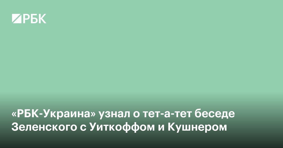 «РБК-Украина» узнал о тет-а-тет беседе Зеленского с Уиткоффом и Кушнером