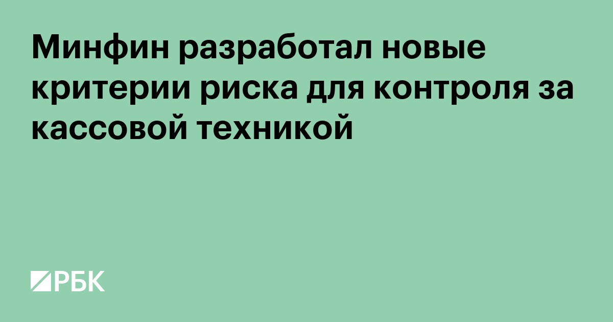 Минфин ввёл новые критерии риска для контроля за применением ККТ