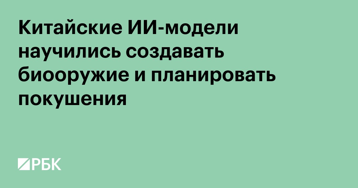 Китайские ИИ-модели научились создавать биооружие и планировать покушения