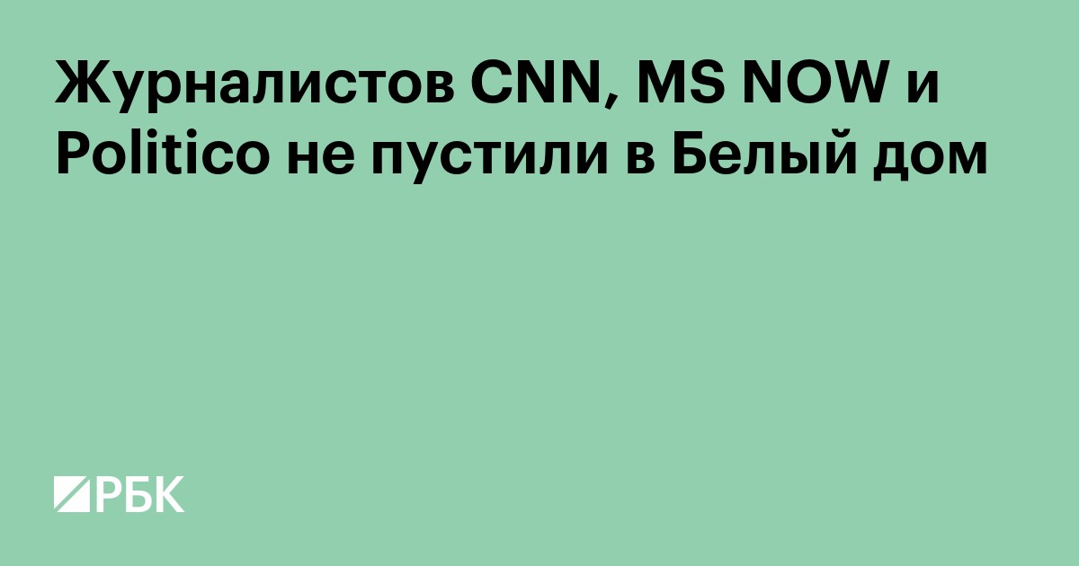 Журналистов CNN, MS NOW и Politico не пустили в Белый дом