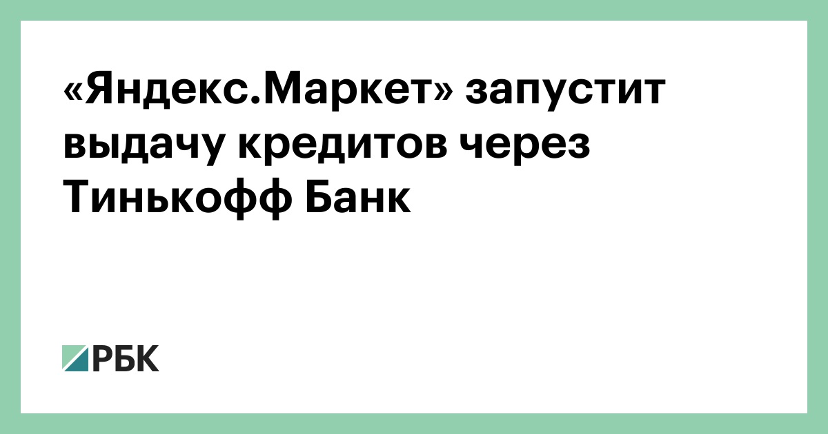«Яндекс.Маркет» запустит выдачу кредитов через Тинькофф Банк — РБК
