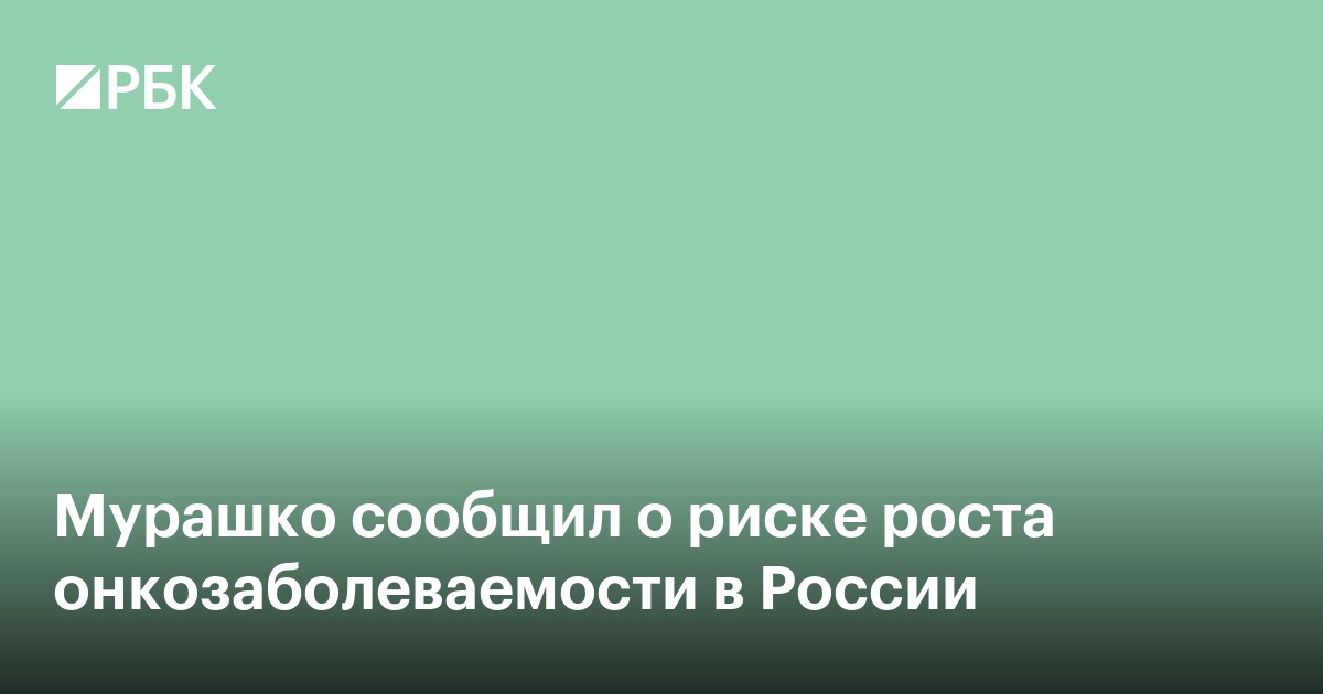 Мурашко сообщил о риске роста онкозаболеваемости в России
