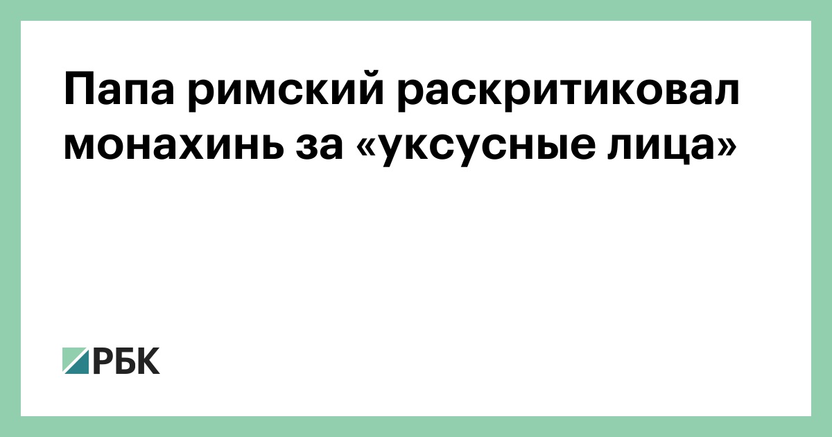 Папа римский раскритиковал монахинь за «уксусные лица»