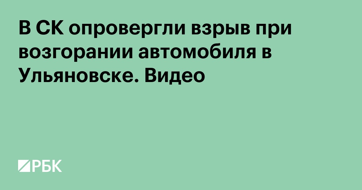В СК опровергли взрыв при возгорании автомобиля в Ульяновске. Видео