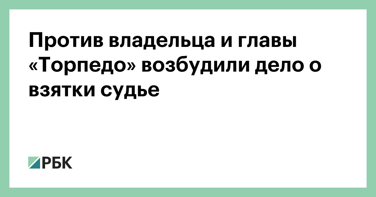 Против владельца и главы «Торпедо» возбудили дело о взятки судье