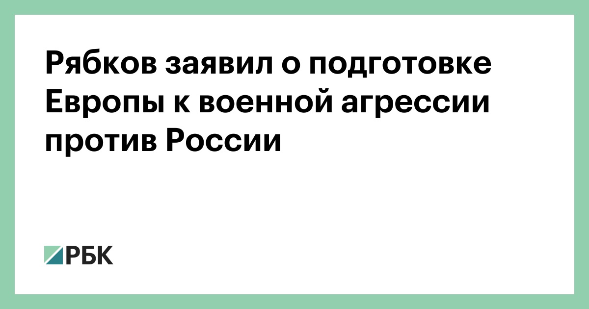 Рябков заявил о подготовке Европы к военной агрессии против России