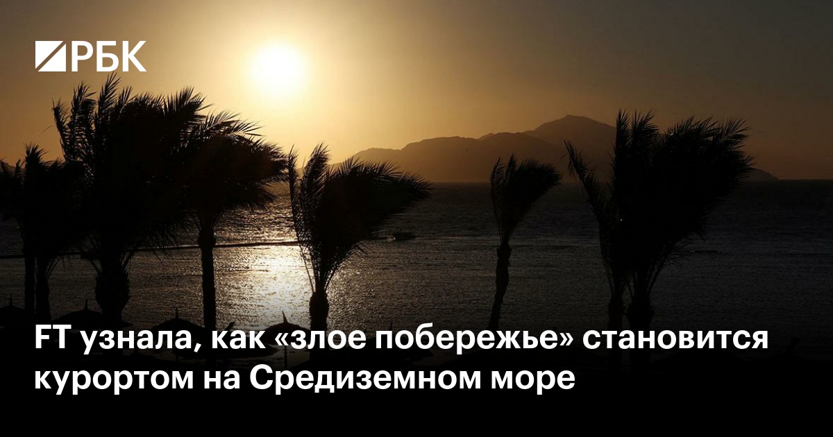 FT узнала, как «злое побережье» становится курортом на Средиземном море