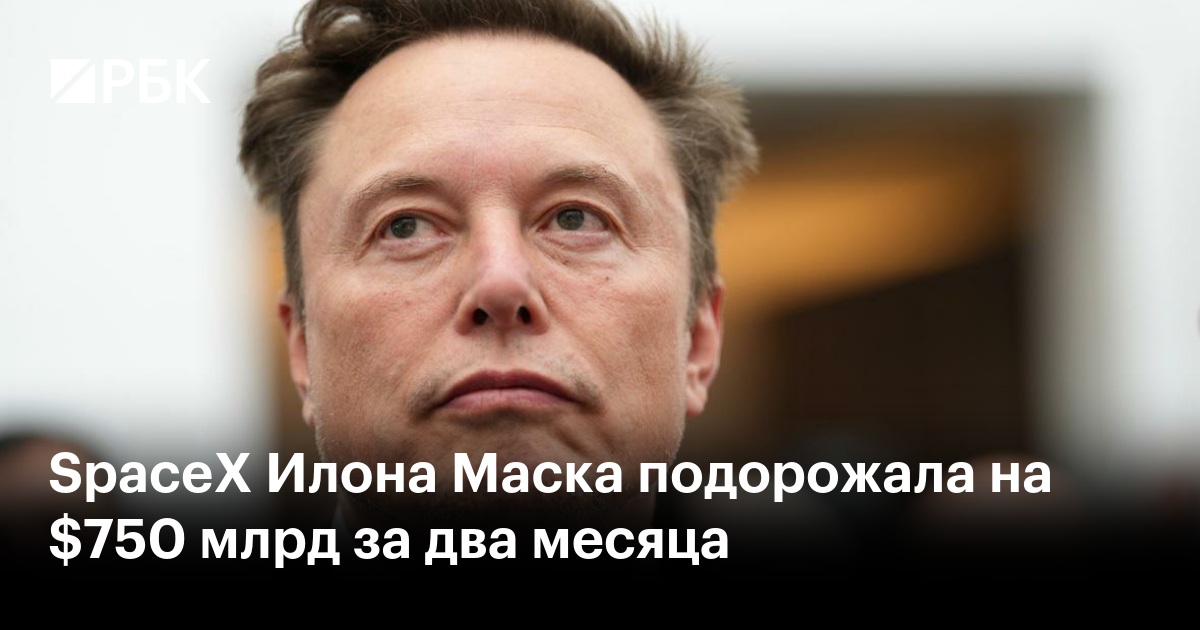 SpaceX Илона Маска подорожала на $750 млрд за два месяца