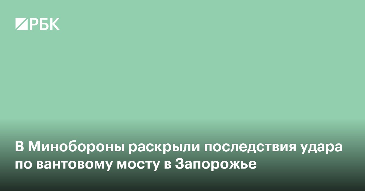 В Минобороны раскрыли последствия удара по вантовому мосту в Запорожье