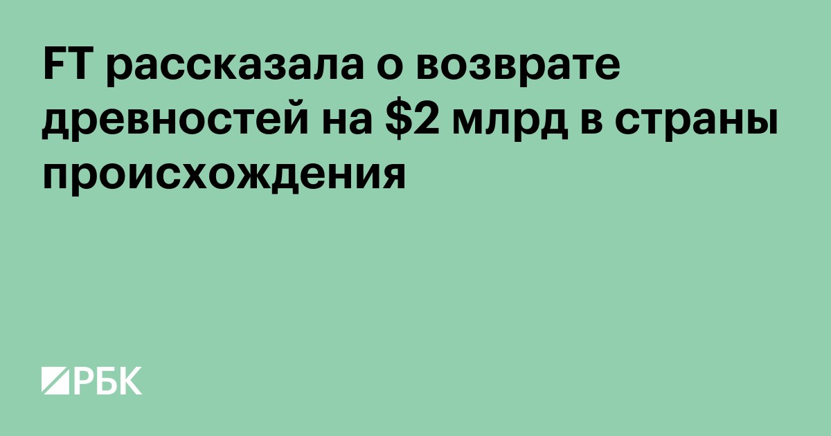 FT рассказала о возврате древностей на $2 млрд в страны происхождения