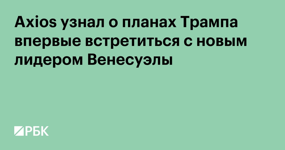 Axios узнал о планах Трампа впервые встретиться с новым лидером Венесуэлы