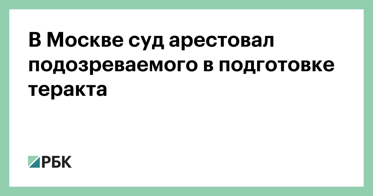 В Москве суд арестовал подозреваемого в подготовке теракта