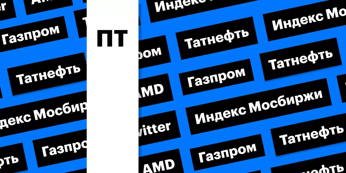 Дивиденды «Газпрома» и «Татнефти», Маск и Twitter, отчет AMD: дайджест
