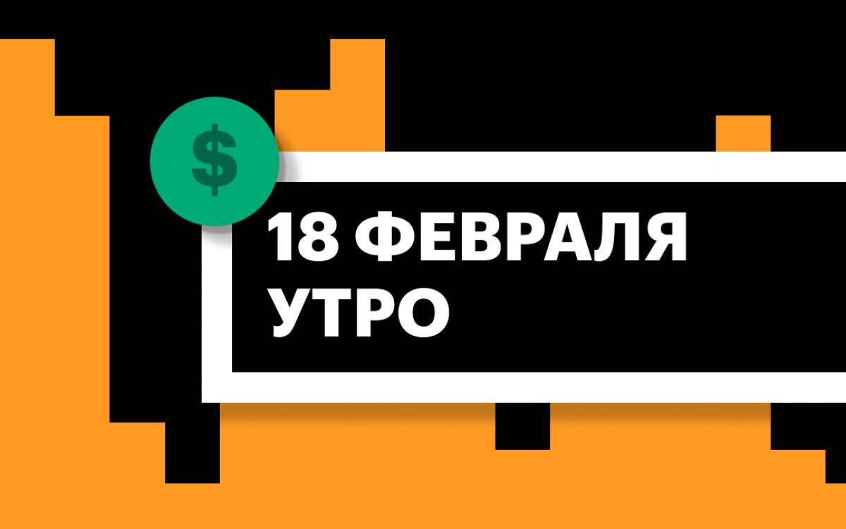 Торги на СПБ Бирже и итоги сессии в США и Азии утром 18 февраля