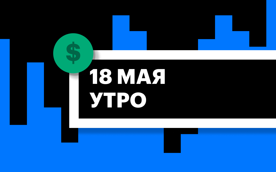 Торги на СПБ Бирже и итоги сессии в США и Азии утром 18 мая