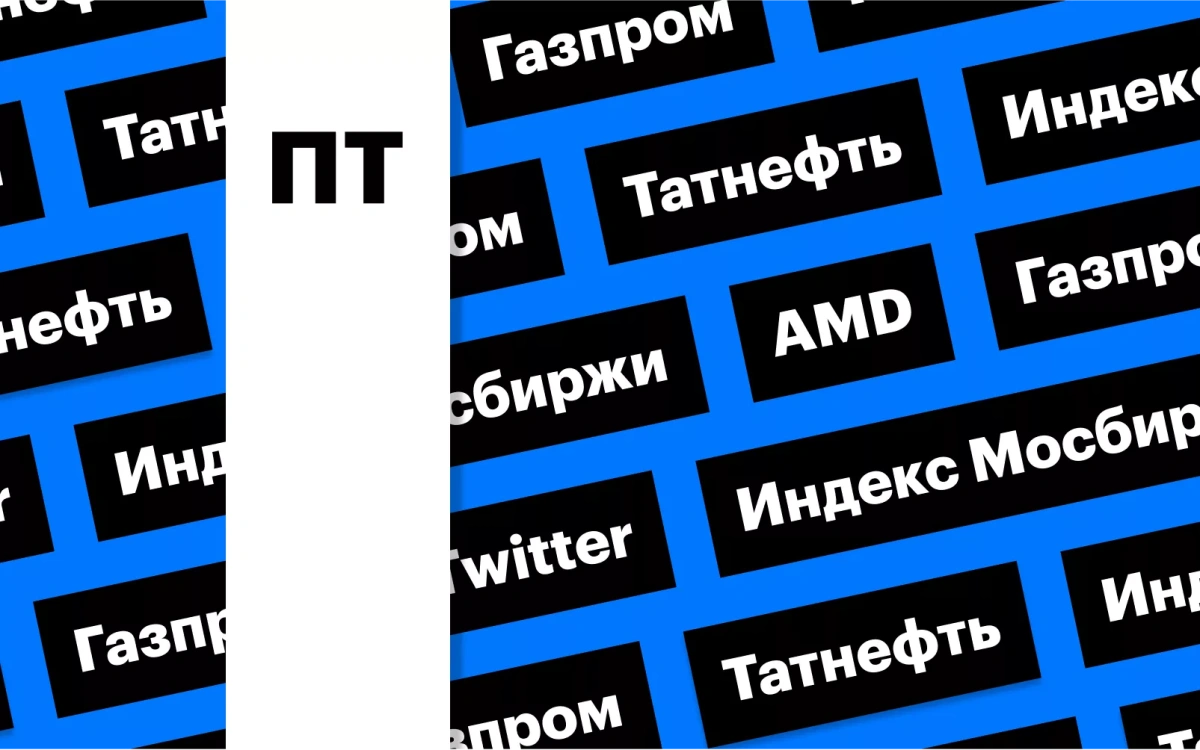 Дивиденды «Газпрома» и «Татнефти», Маск и Twitter, отчет AMD: дайджест