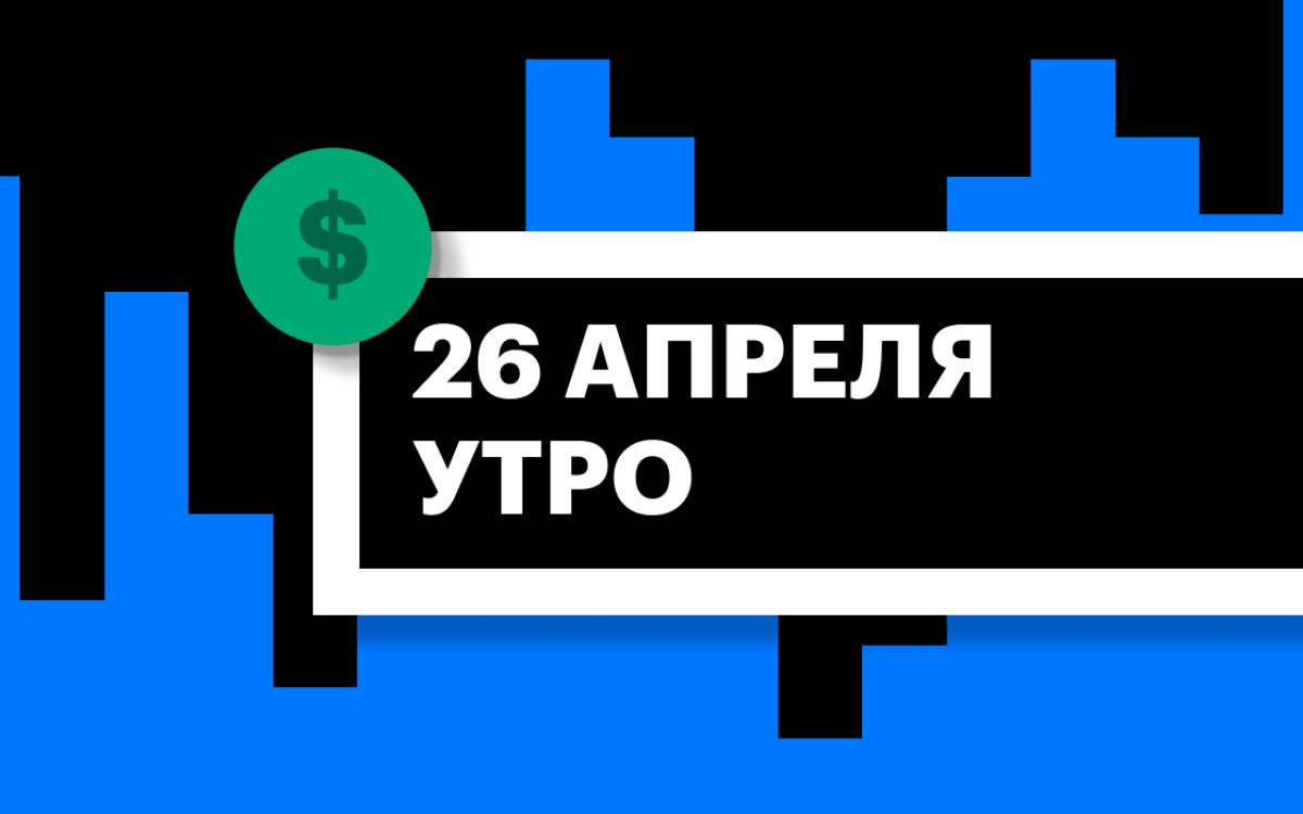 Торги на СПБ Бирже и итоги сессии в США и Азии утром 26 апреля