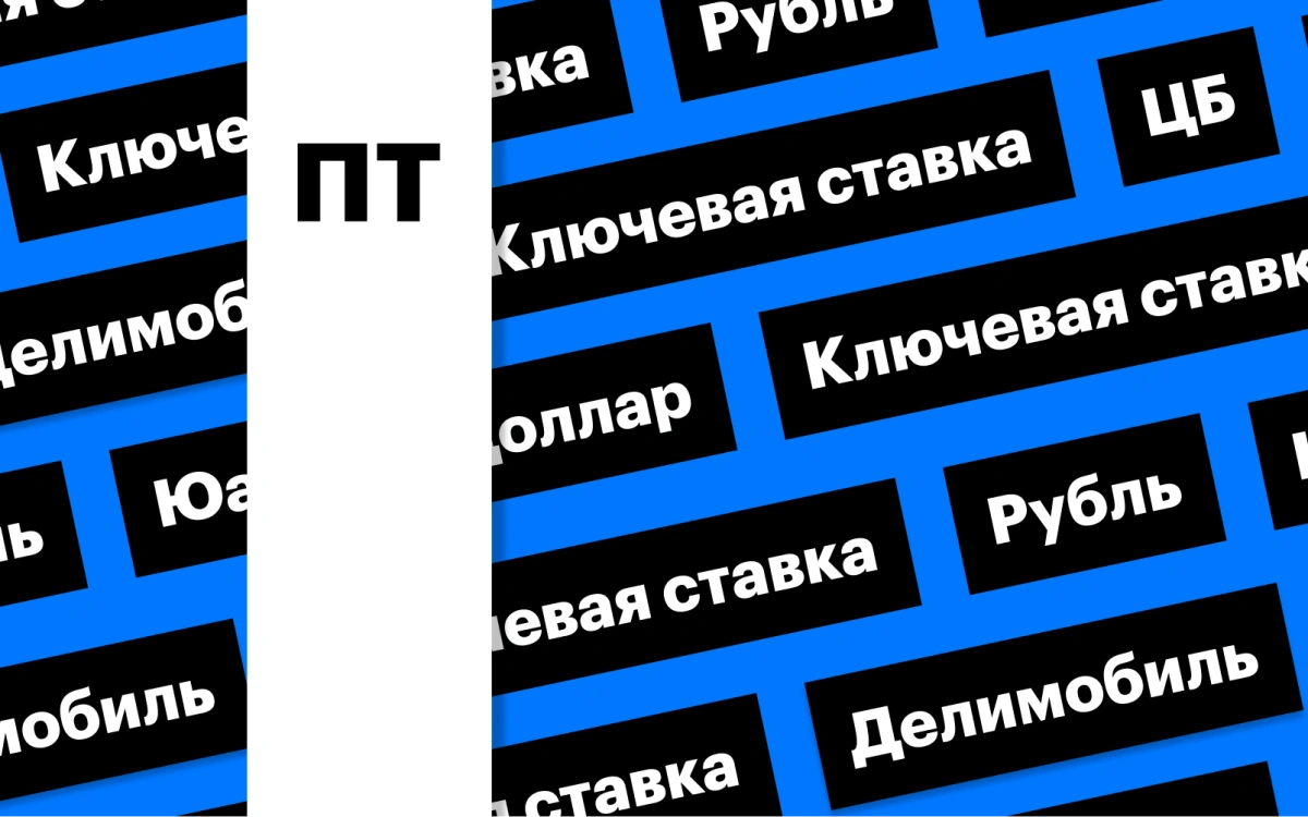 Ключевая ставка и обновленные прогнозы ЦБ, рубль и «Делимобиль»: дайджест